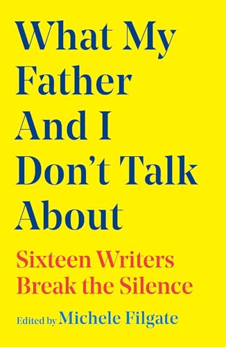 What My Father and I Don't Talk About : Sixteen Writers Break the Silence Volume 2