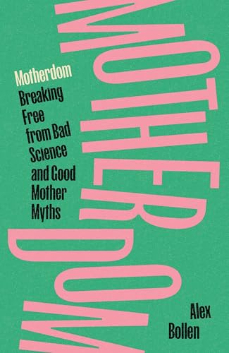 Motherdom : Breaking Free from Bad Science and Good Mother Myths