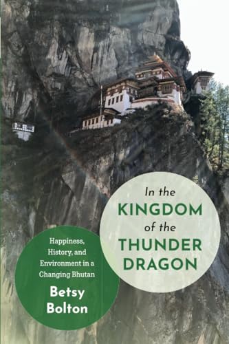 In the Kingdom of the Thunder Dragon : Happiness, History, and Environment in a Changing Bhutan