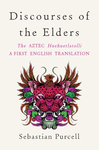 Discourses of the Elders : The Aztec Huehuetlatolli A First English Translation