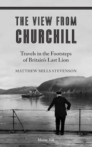 THE VIEW FROM CHURCHILL : Travels in the Footsteps of Britain's Last Lion