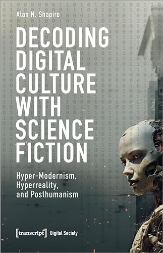 Decoding Digital Culture with Science Fiction : Hyper-Modernism, Hyperreality, and Posthumanism