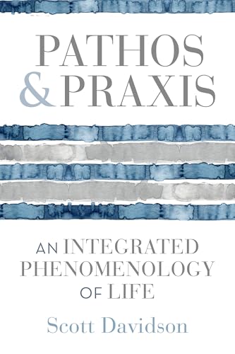 Pathos and Praxis : An Integrated Phenomenology of Life
