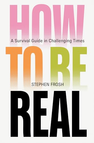 How to be Real : A Survival Guide in Challenging Times