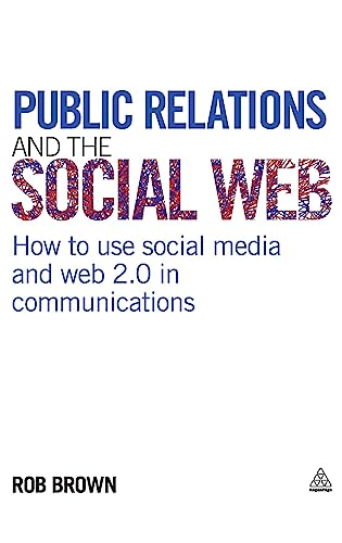 Public Relations and the Social Web : How to Use Social Media and Web 2.0 in Communications