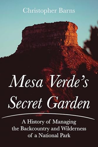 Mesa Verde's Secret Garden : A History of Managing the Backcountry and Wilderness of a National Park