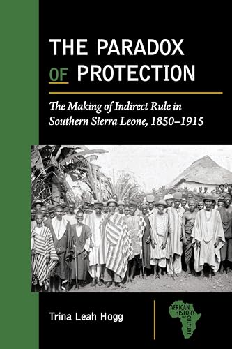 The Paradox of Protection : The Making of Indirect Rule in Southern Sierra Leone, 1850–1915