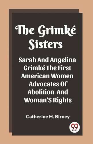 The Grimke Sisters Sarah And Angelina Grimke The First American Women Advocates Of Abolition And Woman'S Rights