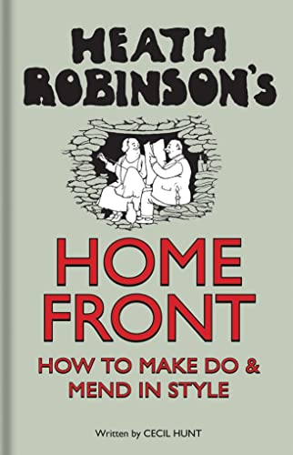 Heath Robinsons Home Front: How to Make Do and Mend in Style