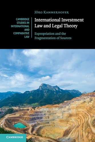 International Investment Law and Legal Theory: Expropriation and the Fragmentation of Sources: 158 (Cambridge Studies in International and Comparative Law, Series Number 158)