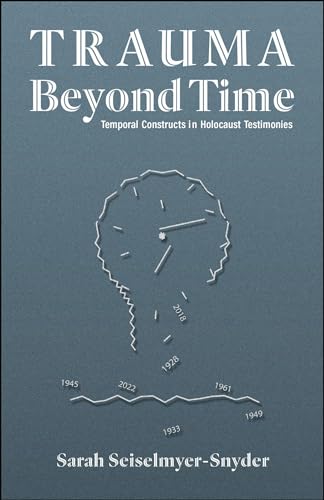 Trauma Beyond Time : Temporal Constructs in Holocaust Testimonies