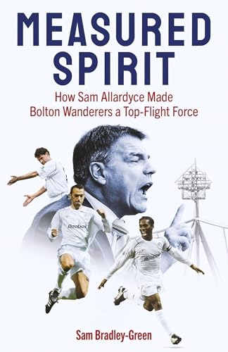 Measured Spirit : How Sam Allardyce Made Bolton Wanderers a Top-Flight Force