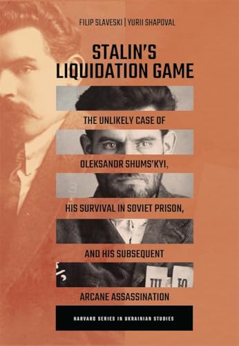 Stalin’s Liquidation Game : The Unlikely Case of Oleksandr Shums'kyi, His Survival in Soviet Prison, and His Subsequent Arcane Assassination