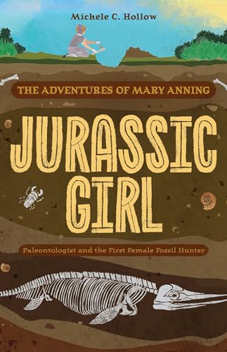Jurassic Girl : The Adventures of Mary Anning, Paleontologist and the First Female Fossil Hunter (Dinosaur books for kids 8-12)