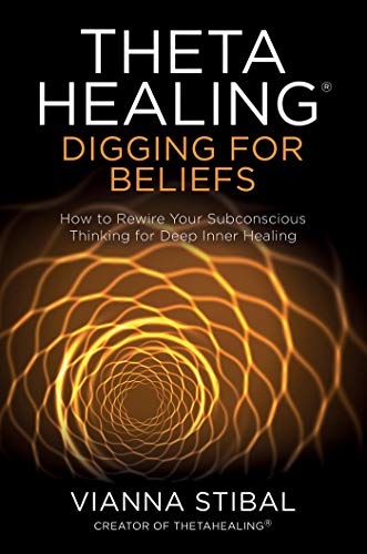 ThetaHealing®: Digging for Beliefs: How to Rewire Your Subconscious Thinking for Deep Inner Healing
