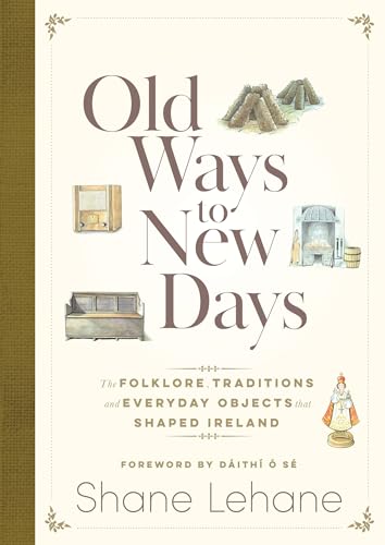 Old Ways to New Days : The Folklore, Traditions and Everyday Objects that Shaped Ireland