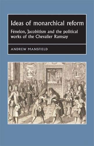 Ideas of Monarchical Reform: FeNelon, Jacobitism, and the Political Works of the Chevalier Ramsay (Studies in Early Modern European History)