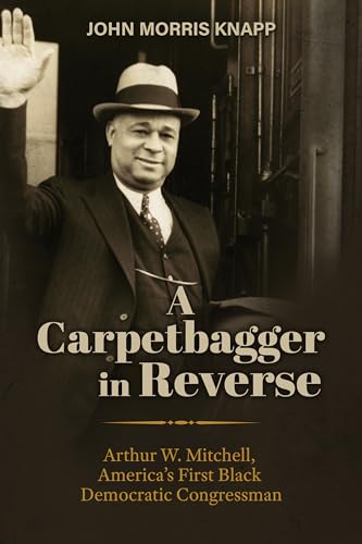 A Carpetbagger in Reverse : Arthur W. Mitchell, America's First Black Democratic Congressman