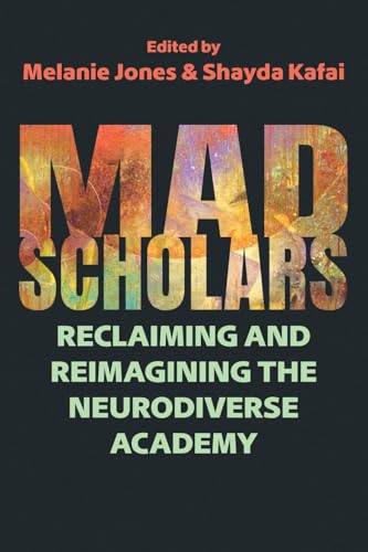 Mad Scholars : Reclaiming and Reimagining the Neurodiverse Academy