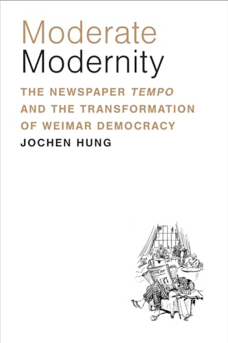 Moderate Modernity : The Newspaper Tempo and the Transformation of Weimar Democracy