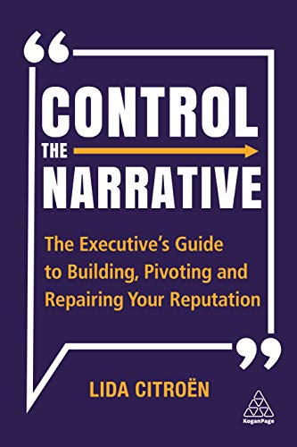 Control the Narrative : The Executive's Guide to Building, Pivoting and Repairing Your Reputation