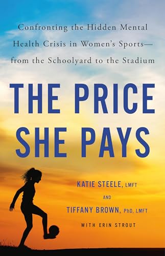 The Price She Pays : Confronting the Hidden Mental Health Crisis in Women's Sportsāfrom the Schoolyard to the Stadium