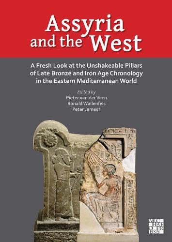 Assyria and the West : A Fresh Look at the Unshakeable Pillars of Late Bronze and Iron Age Chronology in the Eastern Mediterranean World