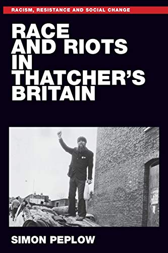 Race and riots in Thatcher's Britain: .: . (Racism, Resistance and Social Change)