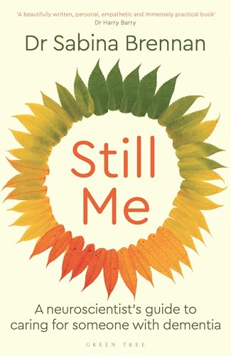Still Me : A neuroscientist's guide to caring for someone with dementia