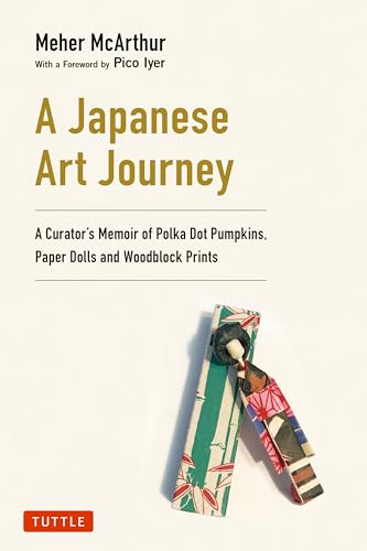 A Japanese Art Journey : A Curator's Memoir of Polka Dot Pumpkins, Paper Dolls and Woodblock Prints