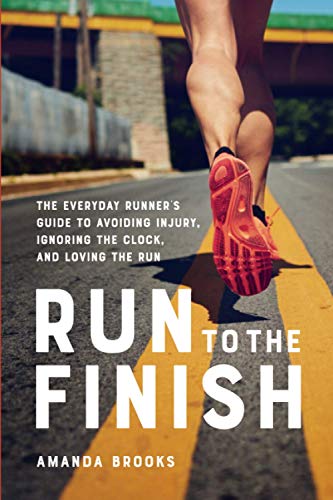 Run to the Finish: The Everyday Runner's Guide to Avoiding Injury, Ignoring the Clock, and Loving the Run
