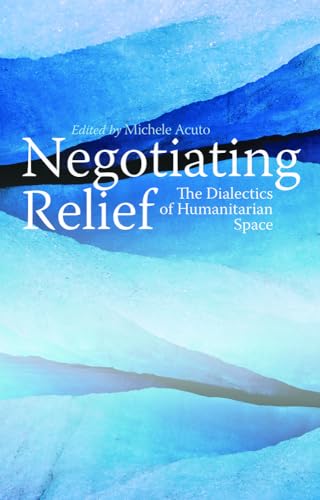 Negotiating Relief : The Dialectics of Humanitarian Space