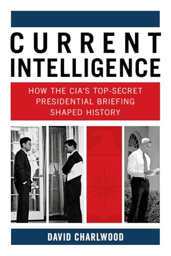 Current Intelligence : How the CIA's Top-Secret Presidential Briefing Shaped History
