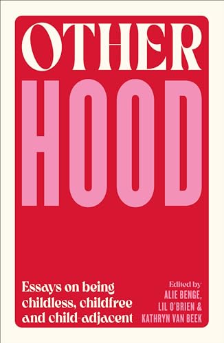 Otherhood : Essays on being childless, childfree and child-adjacent