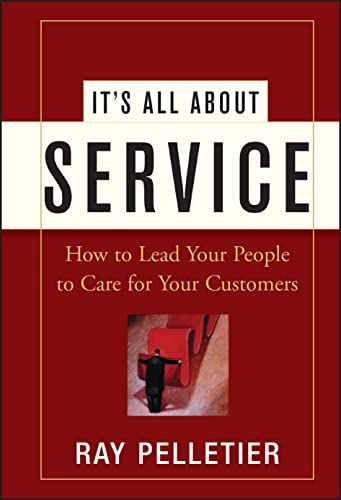 Its All About Service: How to Lead Your People to Care for Your Customers