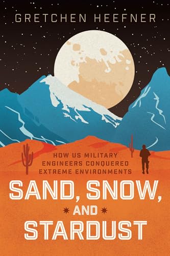 Sand, Snow, and Stardust : How US Military Engineers Conquered Extreme Environments