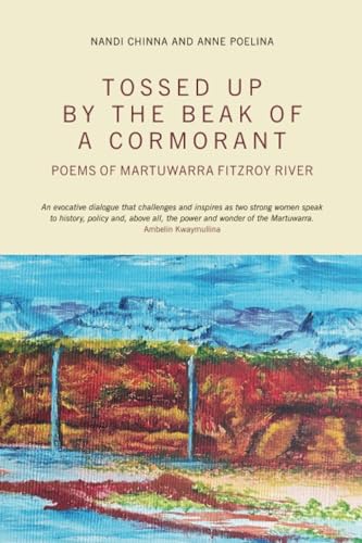 Tossed Up By the Beak of a Cormorant : Poems of the Martuwarra Fitzroy River. Nandi Chinna in dialogue with Anne Poelina