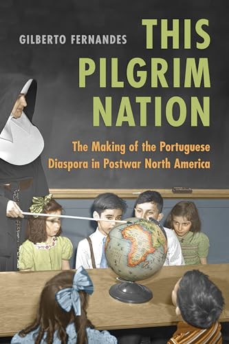 This Pilgrim Nation : The Making of the Portuguese Diaspora in Postwar North America
