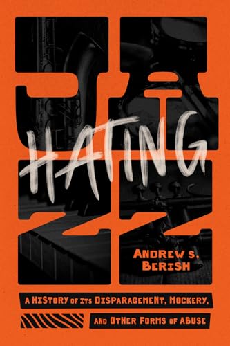 Hating Jazz : A History of Its Disparagement, Mockery, and Other Forms of Abuse