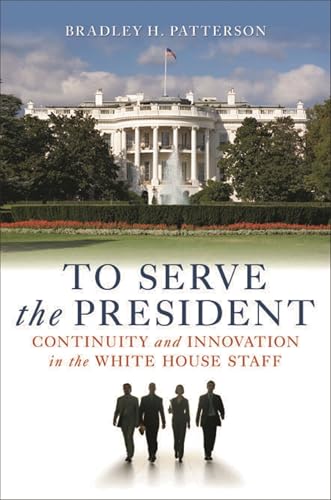 To Serve the President : Continuity and Innovation in the White House Staff