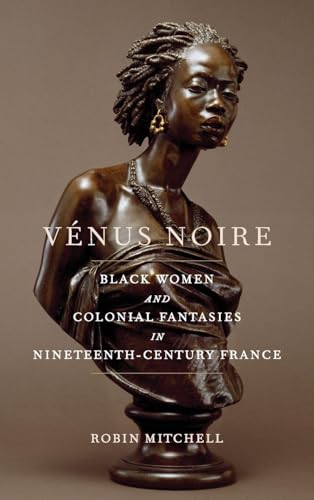 Venus Noire : Black Women and Colonial Fantasies in Nineteenth-Century France