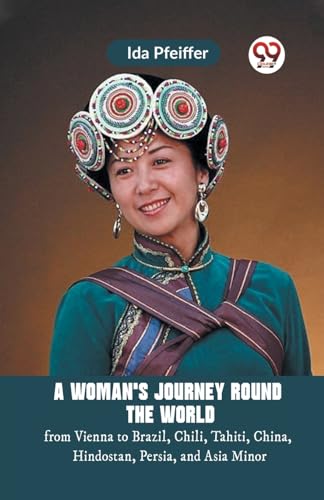 A Woman's Journey Round the World from Vienna to Brazil, Chili, Tahiti, China, Hindostan, Persia, and Asia Minor