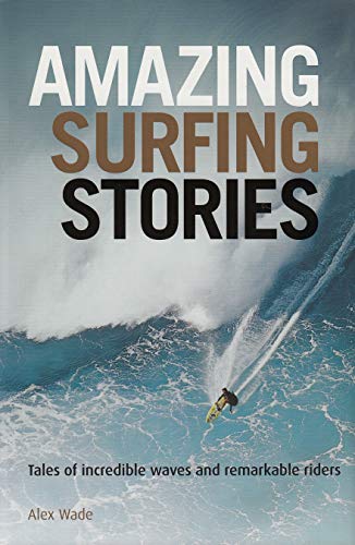 Amazing Surfing Stories: Tales of Incredible Waves & Remarkable Riders (Amazing Stories)