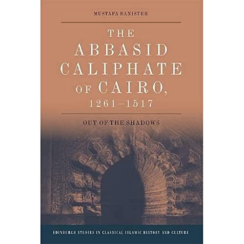 The Abbasid Caliphate of Cairo, 1261-1517 : Out of the Shadows