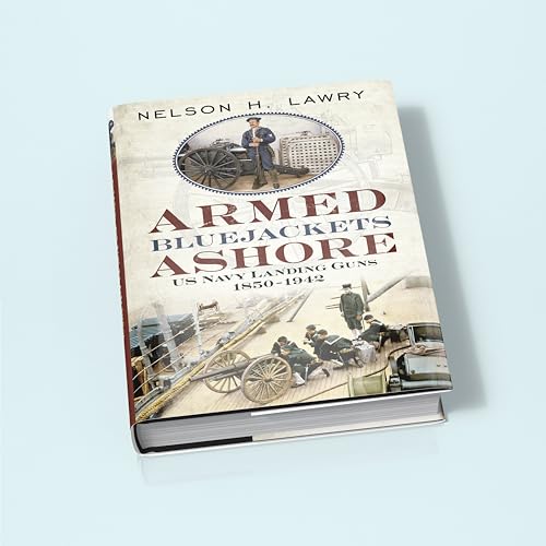 Armed Bluejackets Ashore : US Navy Landing Guns 1850-1942