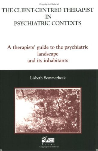 The Client-Centred Therapist in Psychiatric Contexts : A Therapists Guide to the Psychiatric Landscape and Its Inhabitants