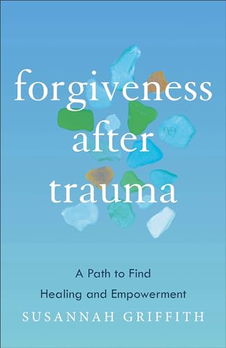 Forgiveness after Trauma : A Path to Find Healing and Empowerment