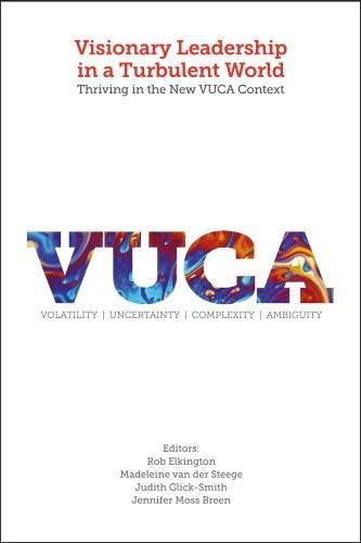 Visionary Leadership in a Turbulent World: Thriving in the New VUCA Context