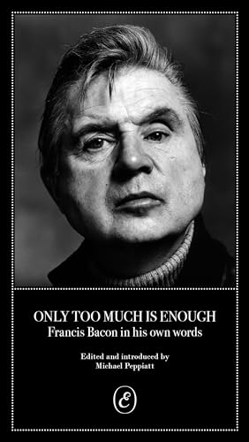 Only Too Much Is Enough: Francis Bacon in his own words