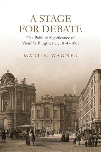 A Stage for Debate : The Political Significance of Vienna's Burgtheater, 1814-1867